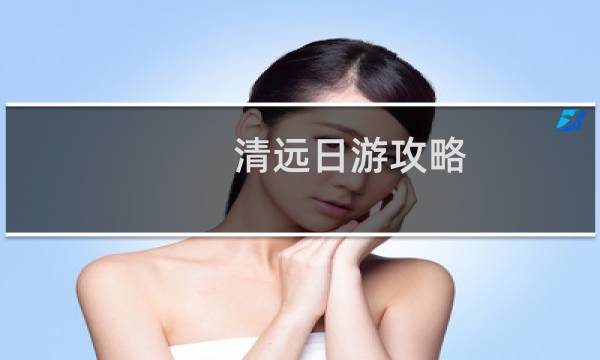 清遠(yuǎn)日游攻略