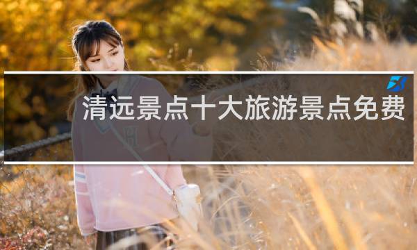 清遠(yuǎn)景點(diǎn)十大旅游景點(diǎn)免費(fèi)
