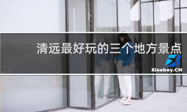 清远最好玩的三个地方景点