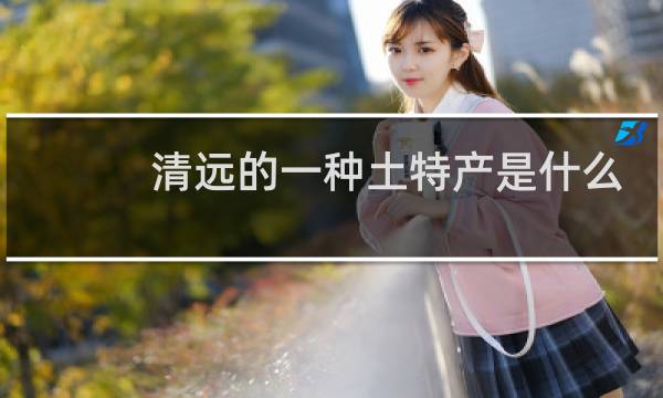 清远的一种土特产是什么