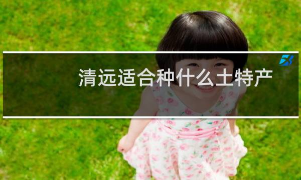 清远适合种什么土特产