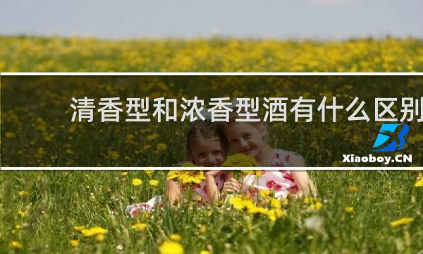 清香型和浓香型酒有什么区别