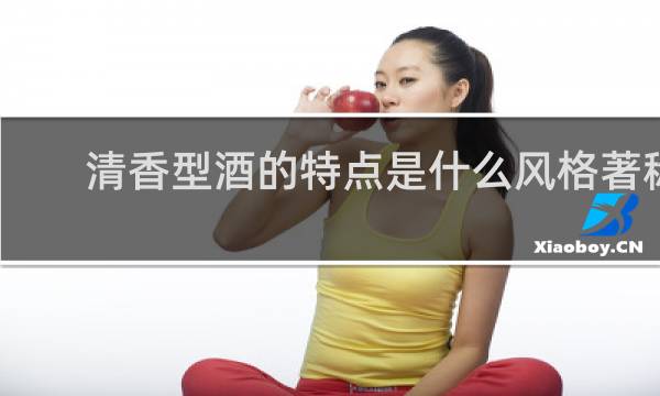 清香型酒的特点是什么风格著称