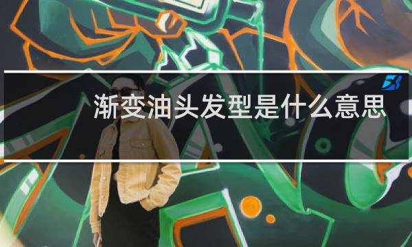 渐变油头发型是什么意思?