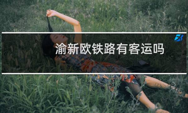 渝新欧铁路有客运吗