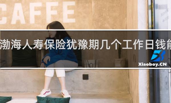 渤海人寿保险犹豫期几个工作日钱能到账