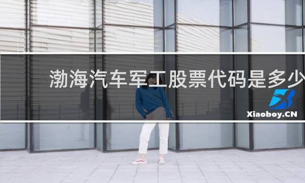 渤海汽车军工股票代码是多少