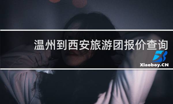 溫州到西安旅游團報價查詢