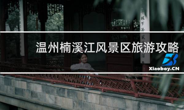 温州楠溪江风景区旅游攻略