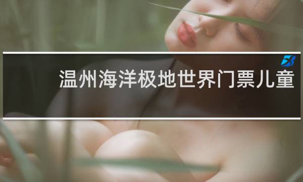 温州海洋极地世界门票儿童