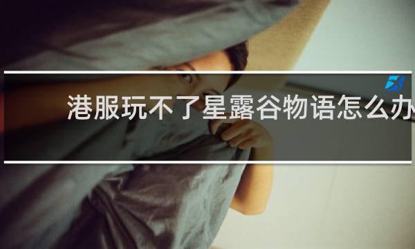 港服玩不了星露谷物语怎么办