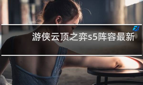 游侠云顶之弈s5阵容最新