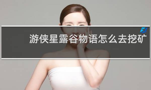 游侠星露谷物语怎么去挖矿