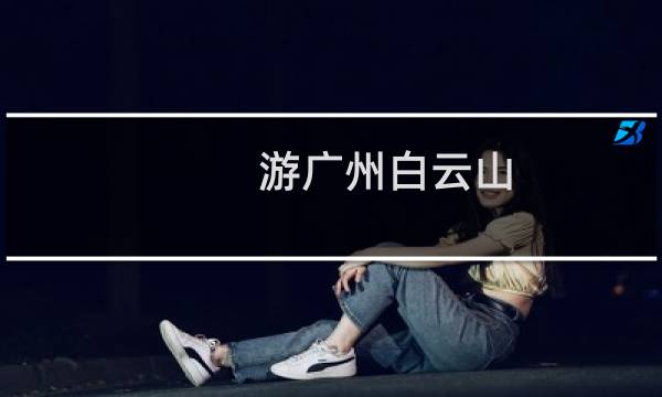游广州白云山