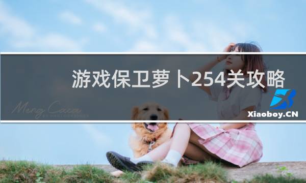 游戏保卫萝卜254关攻略