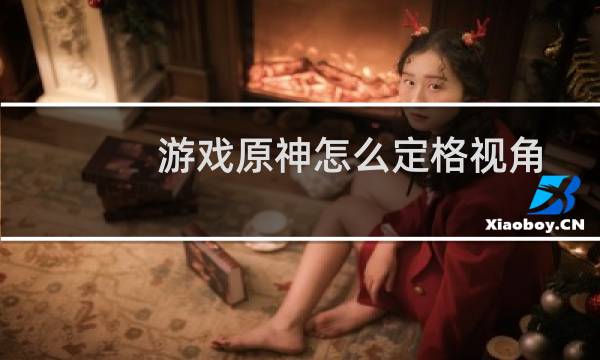 游戏原神怎么定格视角
