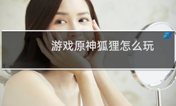 游戏原神狐狸怎么玩