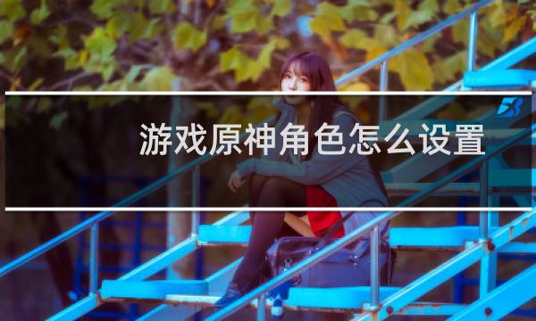 游戏原神角色怎么设置