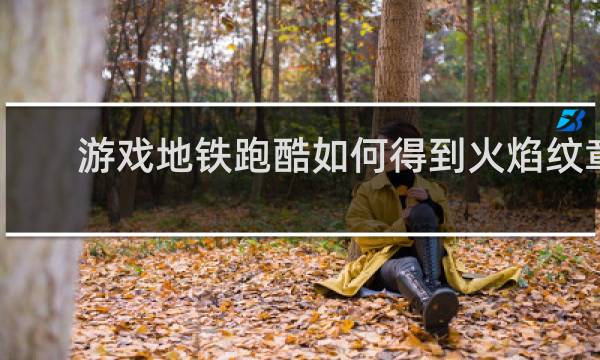 游戏地铁跑酷如何得到火焰纹章