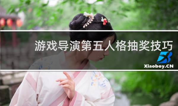 游戏导演第五人格抽奖技巧