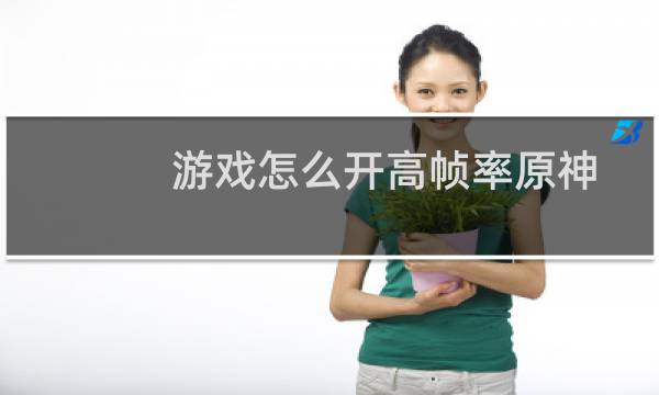 游戏怎么开高帧率原神