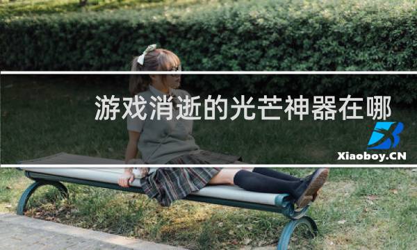游戏消逝的光芒神器在哪