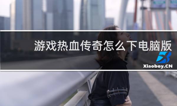 游戏热血传奇怎么下电脑版