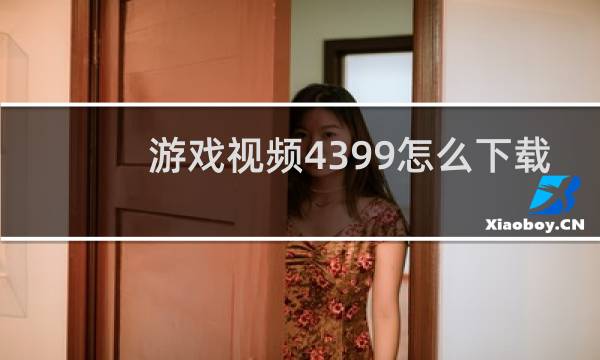 游戏视频4399怎么下载