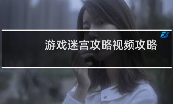 游戏迷宫攻略视频攻略