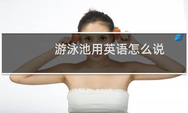 游泳池用英语怎么说