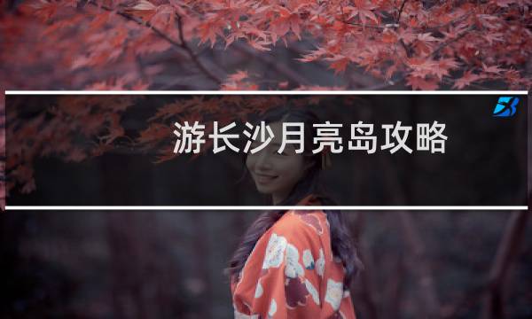 游长沙月亮岛攻略