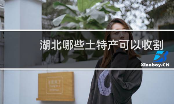 湖北哪些土特产可以收割