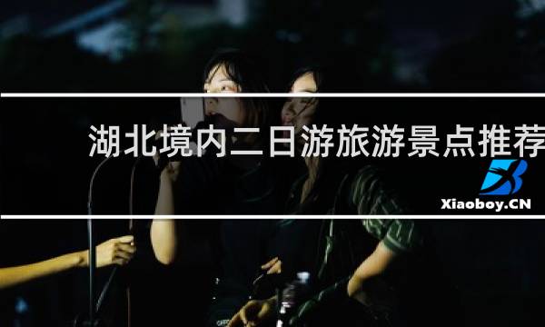 湖北境内二日游旅游景点推荐