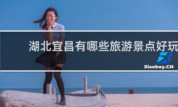 湖北宜昌有哪些旅游景点好玩