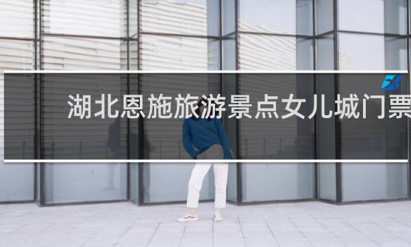 湖北恩施旅游景点女儿城门票