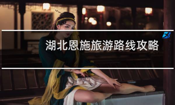 湖北恩施旅游路线攻略