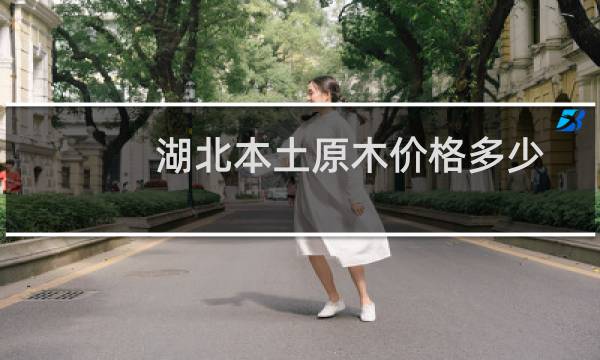湖北本土原木价格多少