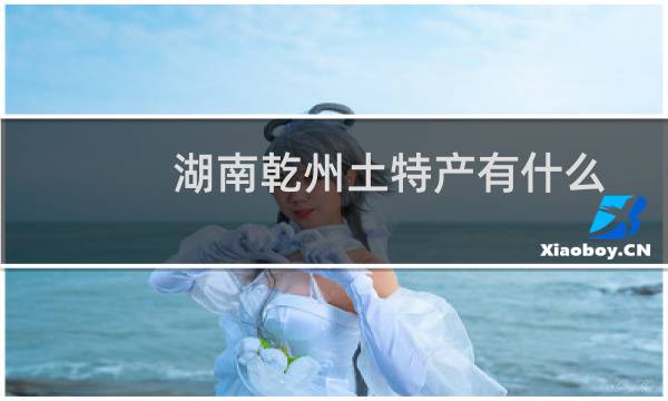 湖南乾州土特产有什么
