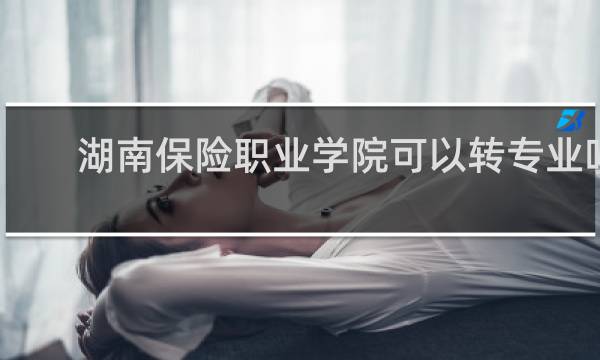 湖南保险职业学院可以转专业吗