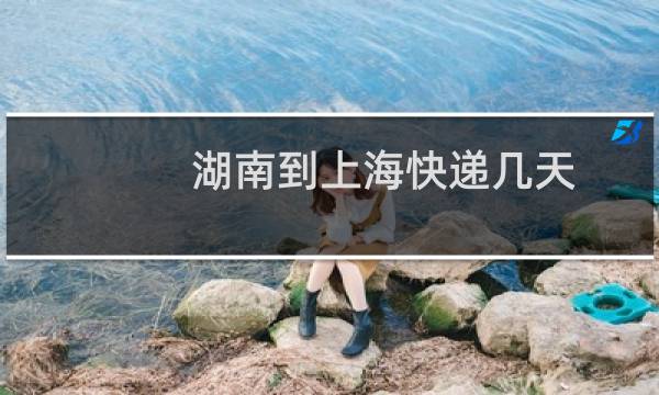 湖南到上海快递几天