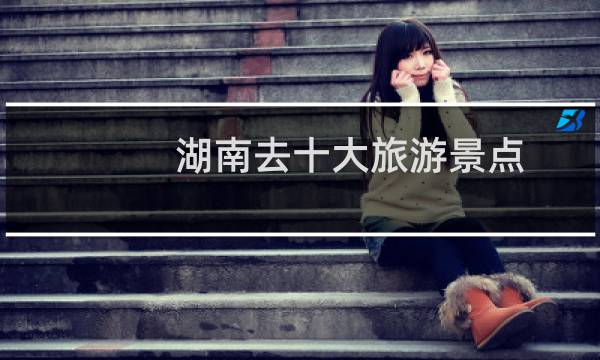 湖南去十大旅游景点
