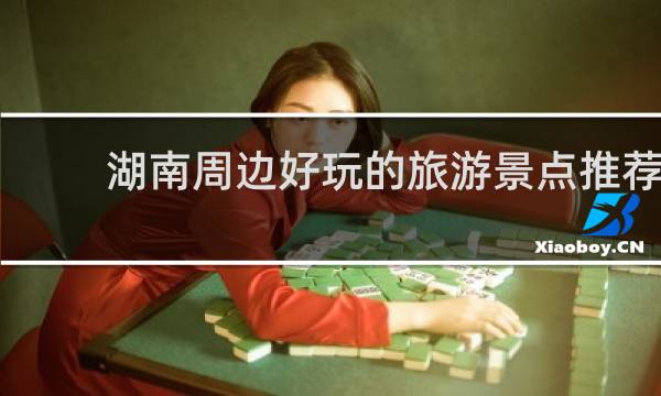 湖南周边好玩的旅游景点推荐