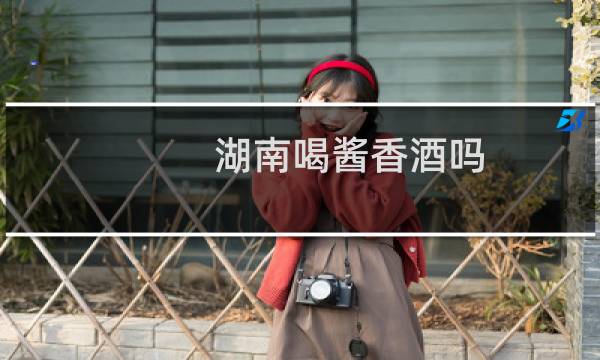 湖南喝酱香酒吗