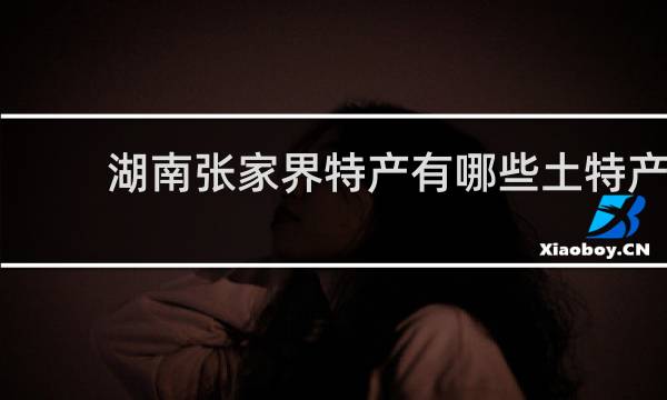 湖南张家界特产有哪些土特产
