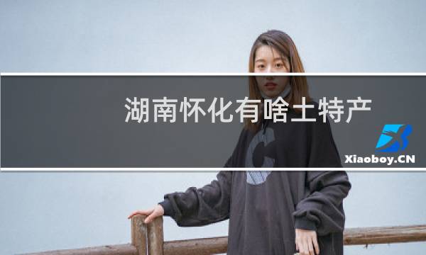 湖南怀化有啥土特产