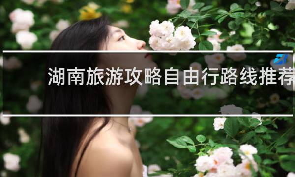湖南旅游攻略自由行路线推荐