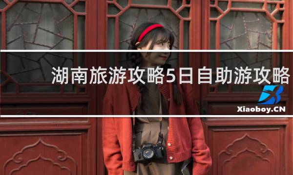 湖南旅游攻略5日自助游攻略