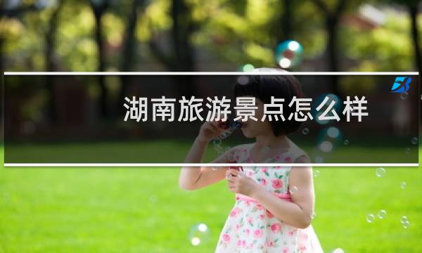 湖南旅游景點怎么樣