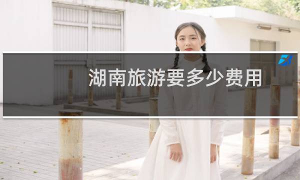 湖南旅游要多少费用