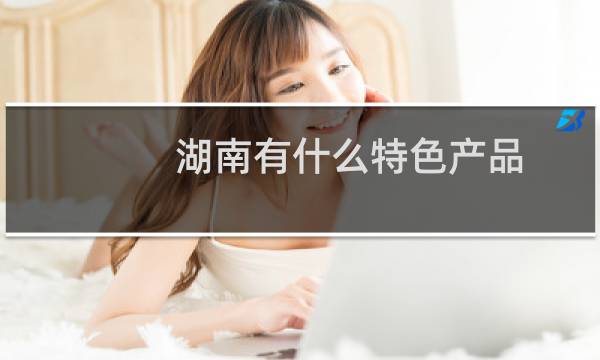 湖南有什么特色产品